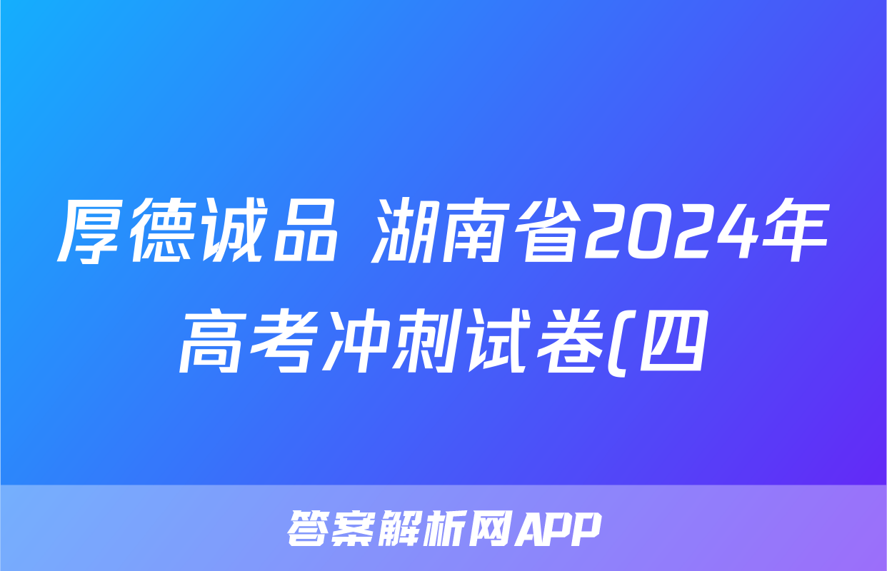 厚德诚品 湖南省2024年高考冲刺试卷(四)4答案(英语)
